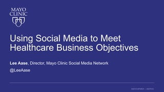 ©2016 MFMER | 3507910-
Using Social Media to Meet
Healthcare Business Objectives
Lee Aase, Director, Mayo Clinic Social Media Network
@LeeAase
 