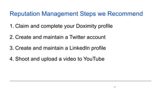 !45
Reputation Management Steps we Recommend
1. Claim and complete your Doximity profile
2. Create and maintain a Twitter account
3. Create and maintain a LinkedIn profile
4. Shoot and upload a video to YouTube
 