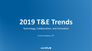 2019 T&E Trends
Technology, Collaboration, and Innovation
Ernie Humphrey, CTP
 