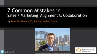 @pstrohkorb
© 2016 Peter Strohkorb Consulting International Pty Ltd, all rights reserved
7 Common Mistakes in
Sales / Marketing Alignment & Collaboration
by Peter Strohkorb, CEO, Speaker, Author, Coach
 