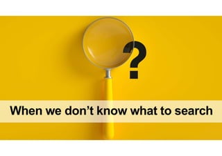 When we don’t know what to search
 