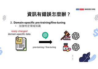 資訊有錯誤怎麼辦？
2. Domain-specific pre-training/fine-tuning
• 加強特定領域知識
rarely changed
domain-specific data
pre-training / fine-tuning
:
:
 