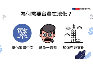 為何需要台灣在地化？
優化繁體中文 避免㇐言堂 加強在地文化
 