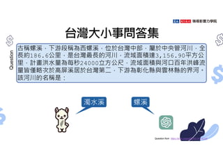 台灣大小事問答集
Question
古稱螺溪，下游段稱為西螺溪，位於台灣中部，屬於中央管河川，全
⾧約186.6公里，是台灣最⾧的河川，流域面積達3,156.90平方公
里，計畫洪水量為每秒24000立方公尺，流域面積與河口百年洪峰流
量皆僅略次於高屏溪居於台灣第二，下游為彰化縣與雲林縣的界河。
該河川的名稱是：
Question from https://arxiv.org/pdf/2303.04715.pdf
濁水溪 螺溪
 