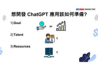 想開發 ChatGPT 應用該如何準備?
1)Goal
2)Talent
3)Resources
or
?
?
 