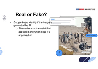 Real or Fake?
• Google helps identify if the image is
generated by AI
1) Show where on the web it first
appeared and which sites it’s
appeared on
 