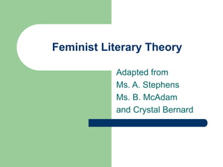 Feminist Literary Theory
Adapted from
Ms. A. Stephens
Ms. B. McAdam
and Crystal Bernard
 