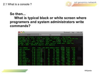 2.1 What is a console ?


     So then...
       What is typical black or white screen where
     programers and system administrators write
     commands?




                                                Wikipedia
 