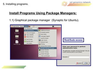 5. Installing programs.


     Install Programs Using Package Managers:

     1.1) Graphical package manager (Synaptic for Ubuntu).




                                              Root/Sudo access
 
