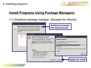 5. Installing programs.


     Install Programs Using Package Managers:

     1.1) Graphical package manager (Synaptic for Ubuntu).

                                     Additional changes
                                     like dependencies




                                                          Apply for install
 