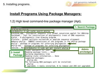 5. Installing programs.


     Install Programs Using Package Managers:

     1.2) High level command-line package manager (Apt).
                                                   1- Search Package




                                                         Admin.
      2- Install                                       priviledges
         Package
 
