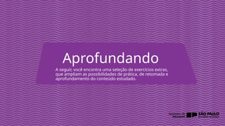 2025_AF_V1
Aprofundando
A seguir, você encontra uma seleção de exercícios extras,
que ampliam as possibilidades de prática, de retomada e
aprofundamento do conteúdo estudado.
 