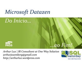 Microsoft Datazen
Do Início…
…ao Fim!
Arthur Luz | BI Consultant at One Way Solution
arthurjosemberg@gmail.com
http://arthurluz.wordpress.com
 