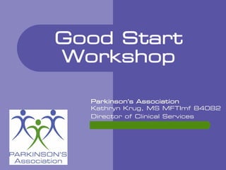 Good Start
Workshop
Parkinson’s Association
Kathryn Krug, MS MFTImf 84082
Director of Clinical Services
 