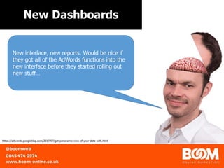 New Dashboards
https://unsplash.com/@gaborhttps://adwords.googleblog.com/2017/07/get-panoramic-view-of-your-data-with.html
New interface, new reports. Would be nice if
they got all of the AdWords functions into the
new interface before they started rolling out
new stuff…
 