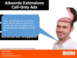 Adwords Extensions
Call-Only Ads
https://unsplash.com/@gabor
Location Extensions
Callout Extensions
Structured Snippets
http://searchengineland.com/3-adwords-extensions-now-eligible-call-ads-283068
If you use Call-Only ads (no landing
page, only the option to call from a
mobile), you can now utilise some of
the ad extensions available to normal
ads.
 