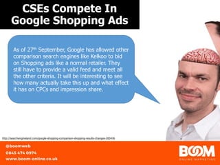CSEs Compete In
Google Shopping Ads
https://unsplash.com/@gaborhttp://searchengineland.com/google-shopping-comparison-shopping-results-changes-283436
As of 27th September, Google has allowed other
comparison search engines like Kelkoo to bid
on Shopping ads like a normal retailer. They
still have to provide a valid feed and meet all
the other criteria. It will be interesting to see
how many actually take this up and what effect
it has on CPCs and impression share.
 