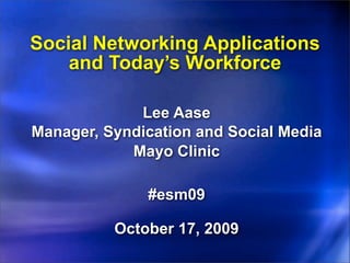 Social Networking Applications
    and Today’s Workforce

             Lee Aase
Manager, Syndication and Social Media
            Mayo Clinic

              #esm09

          October 17, 2009
 