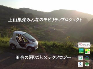 上山集楽みんなのモビリティプロジェクト
田舎の困りごと×テクノロジー
 