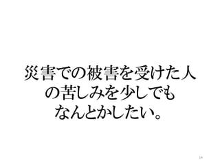 14
災害での被害を受けた人
の苦しみを少しでも
なんとかしたい。
 