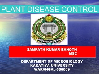 PLANT DISEASE CONTROL




      SAMPATH KUMAR BANOTH
                        .
                       MSC
                         .
    DEPARTMENT OF MICROBIOLOGY
        KAKATIYA UNIVERSITY
         WARANGAL-506009
 