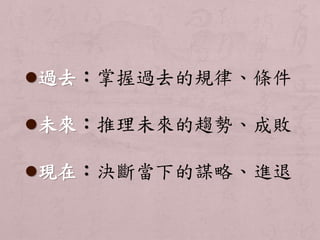 過去：掌握過去的規律、條件 
未來：推理未來的趨勢、成敗 
現在：決斷當下的謀略、進退 
 