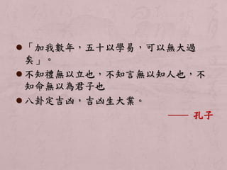  「加我數年，五十以學易，可以無大過 
矣」。 
 不知禮無以立也，不知言無以知人也，不 
知命無以為君子也 
 八卦定吉凶，吉凶生大業。 
── 孔子 
 