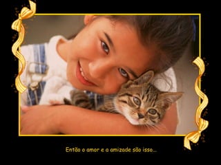 Então o amor e a amizade são isso... 