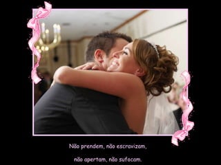 Não prendem, não escravizam, não apertam, não sufocam. 