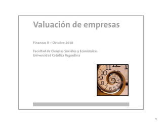 Valuación de empresas
Finanzas II – Octubre 2010

Facultad de Ciencias Sociales y Económicas
Universidad Católica Argentina




                                             1
 