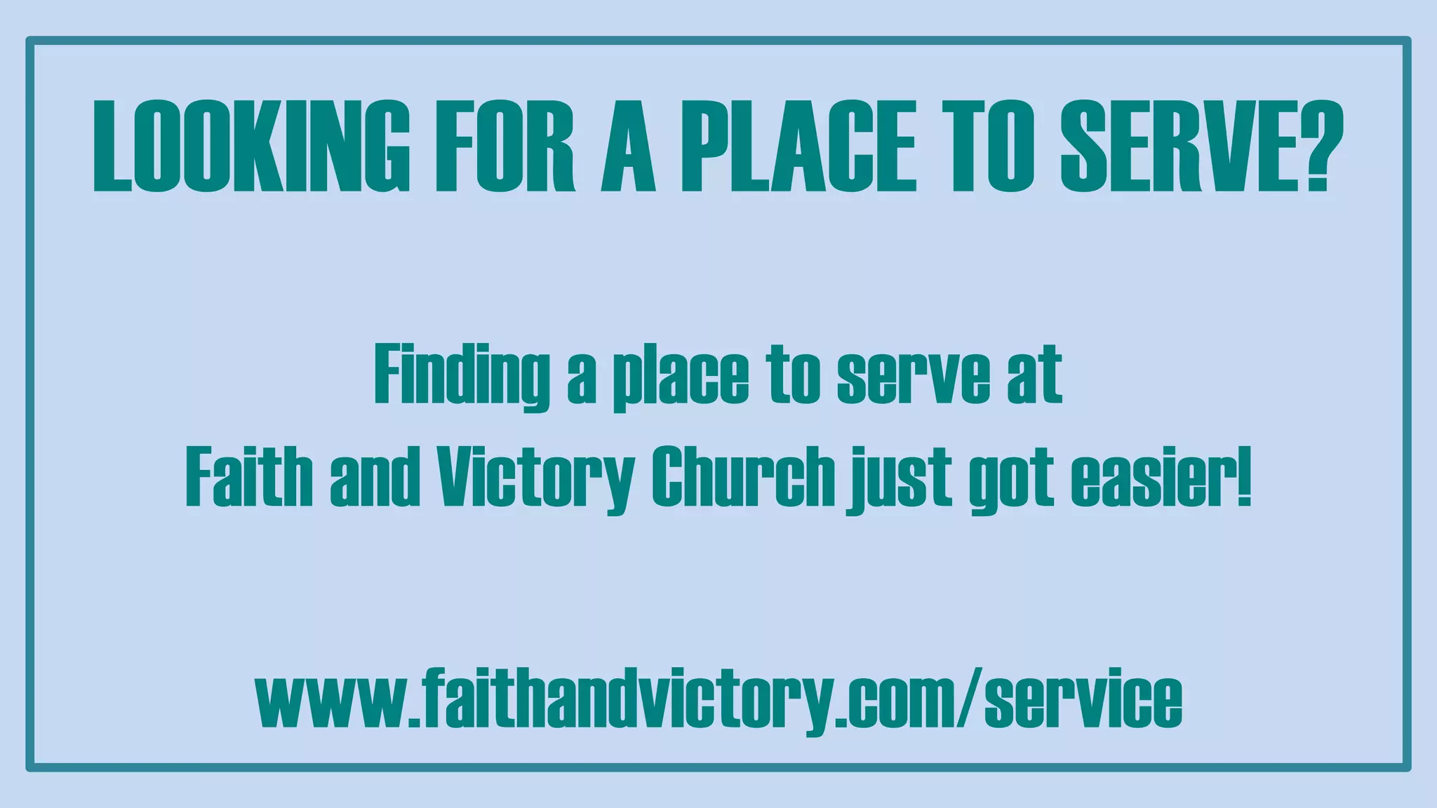 LOOKING FOR A PLACE TO SERVE?
Finding a place to serve at
Faith and Victory Church just got easier!
www.faithandvictory.com/service
 