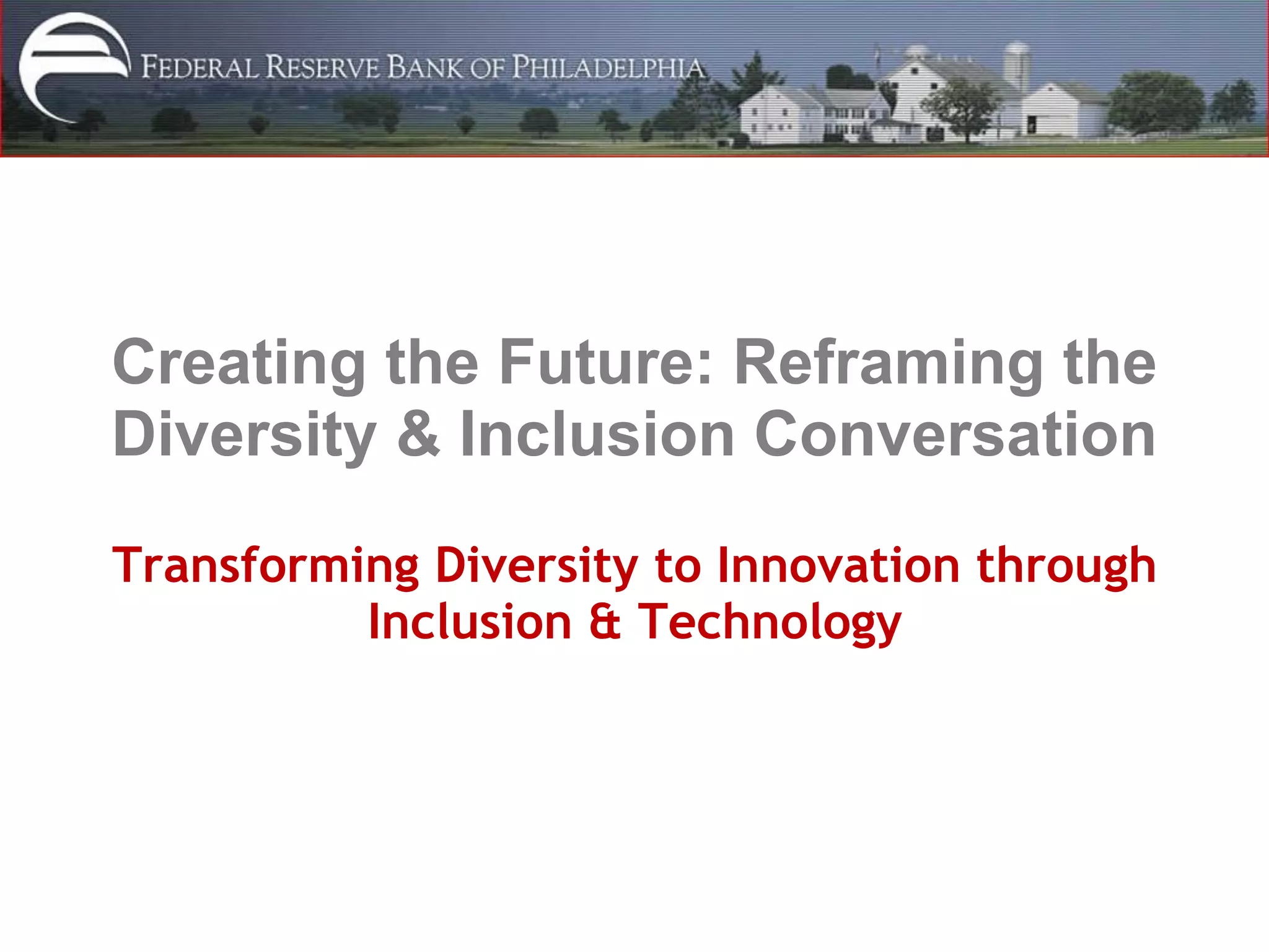 Creating the Future: Reframing the
Diversity & Inclusion Conversation

Transforming Diversity to Innovation through
          Inclusion & Technology
 