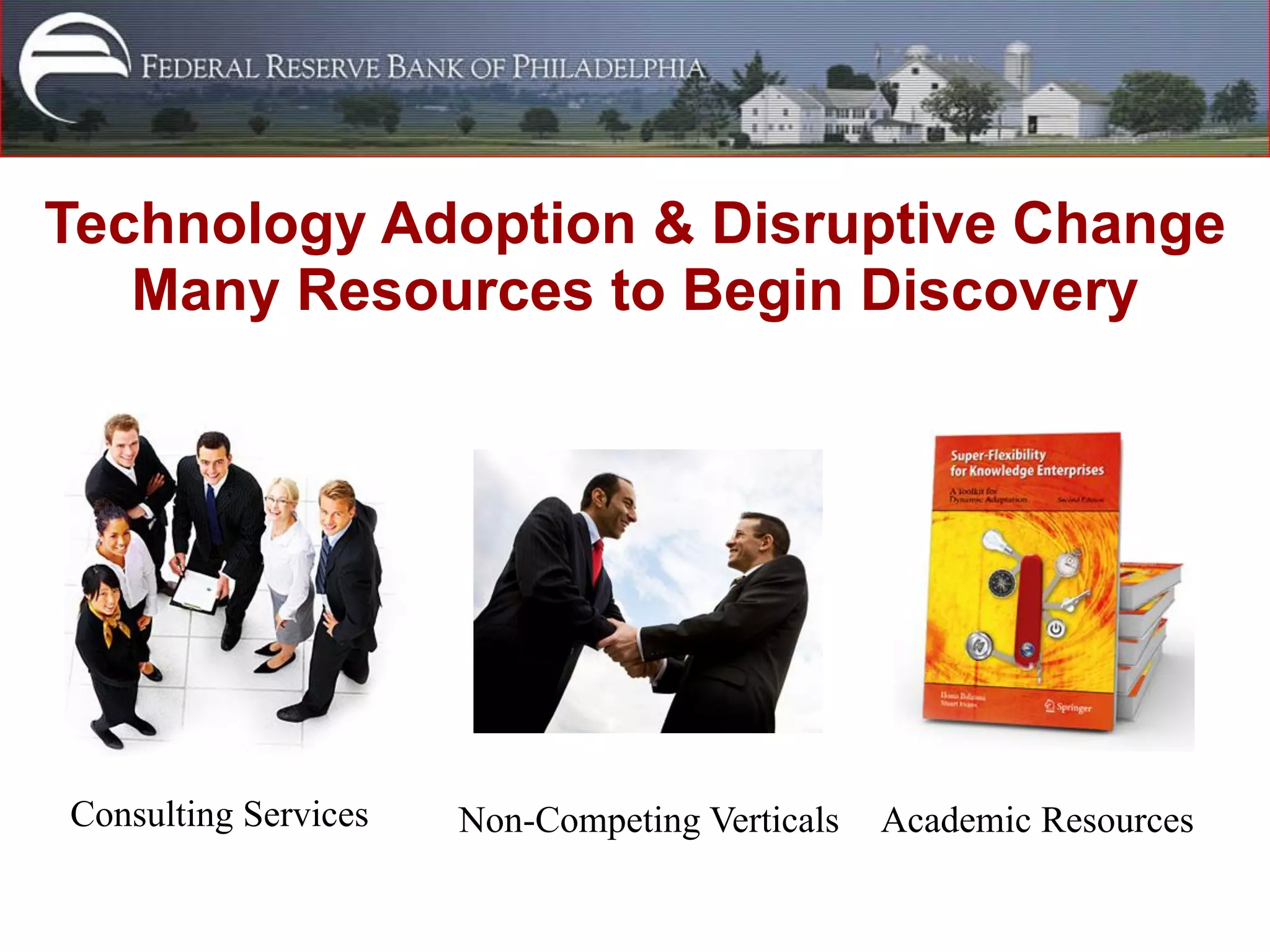 Technology Adoption & Disruptive Change
   Many Resources to Begin Discovery




Consulting Services   Non-Competing Verticals   Academic Resources
 