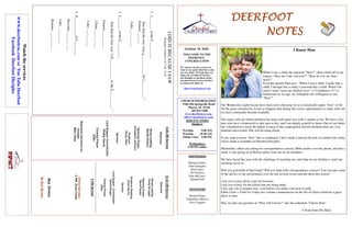 DEERFOOTDEERFOOTDEERFOOTDEERFOOT
NOTESNOTESNOTESNOTES
October 18, 2020
WELCOME TO THE
DEERFOOT
CONGREGATION
We want to extend a warm wel-
come to any guests that have come
our way today. We hope that you
enjoy our worship. If you have
any thoughts or questions about
any part of our services, feel free
to contact the elders at:
elders@deerfootcoc.com
CHURCH INFORMATION
5348 Old Springville Road
Pinson, AL 35126
205-833-1400
www.deerfootcoc.com
office@deerfootcoc.com
SERVICE TIMES
Sundays:
Worship 9:00 AM
Worship 10:30 AM
Online Class 5:00 PM
Wednesdays:
6:30 PM online
SHEPHERDS
Michael Dykes
John Gallagher
Rick Glass
Sol Godwin
Skip McCurry
Darnell Self
MINISTERS
Richard Harp
Johnathan Johnson
Alex Coggins
IDIDITBECAUSEISAW
Scripture:Genesis3:6-7;&13:10
1.L_______oftheF__________
Sawthatthetree“wasg___________forf__________”
Genesis___:___
Luke___:___-___
2.L_______oftheE__________
Sawthatthefruitwas“aD____________totheE__________.”
Genesis___:___-___
2Peter___:___-___
Luke___:___-___
3.P__________ofL________.
Proverbs___:___;___
Luke___:___-___
Romans___:___-___
10:30AMService
Welcome
SongsLeading
DougScruggs
OpeningPrayer
DavidHayes
ScriptureReading
AncelNorris
Sermon
LordSupper/Contribution
DavidDangar
ClosingPrayer
Elder
————————————————————
5PMService
OnlineServices
5PMZoomClass
BusDrivers
NoBusService
Watchtheservices
www.deerfootcoc.comorYouTubeDeerfoot
FacebookDeerfootDisciples
9:00AMService
Welcome
SongLeading
RandyWilson
OpeningPrayer
JohnathanJohnson
Scripture
RustyAllen
Sermon
LordSupper/Contribution
PhillipHarris
ClosingPrayer
Elder
BaptismalGarmentsfor
October
MaryHarp
I Know How
When I was a child, the question “How?” often rolled off of my
tongue. “How do I ride a bicycle?” “How do I tie my shoe-
laces?”
Even the apostle Paul says, “When I was a child, I spoke like a
child, I thought like a child, I reasoned like a child. When I be-
came a man, I gave up childish ways” (1 Corinthians 13:11).
Sometimes as we age, we relinquish our willingness to ask
“How?”
Our Wednesday night lessons have been such a blessing for us to practically apply “how” to ful-
fill the great commission. It just so happens that during this series, opportunities to study with oth-
ers have continually become available.
The study with our Indian brethren has been well under way with 3 studies so far. We have a few
men who have volunteered to take part in this, and I am deeply grateful to them. One of our ladies
has volunteered to teach the Indian women of the congregation and the brethren there are very
thankful and excited. This will be using Zoom.
If you want to know “how” this is conducted, I have made a tutorial for how to conduct this study.
I have made it available on Deerfoot Disciples.
Meanwhile, others are asking for correspondence courses, Bible studies over the phone, and also a
study is now going on in Belize online with one of our members.
We have faced this year with the challenge of reaching out, and what we are finding is souls are
reaching out to us.
Will you grab hold of their hand? Will you help with correspondence courses? Can you take some
of the advice of our missionaries over the last several weeks and put them into action?
I ask you to pray about your involvement.
I ask you to pray for the efforts that are being made.
I also ask you to prepare now, even before you make a decision to help.
Eddie Cloer’s Truth for Today two volume commentaries on the life of Christ would be a great
place to start.
May we turn our question of “How will I know?” into the statement “I know How”
A Note from The Harp
 