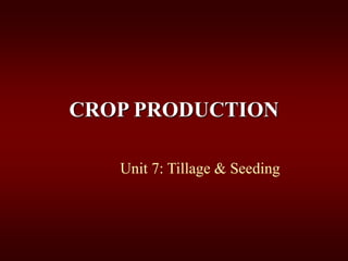 CROP PRODUCTION
Unit 7: Tillage & Seeding
 