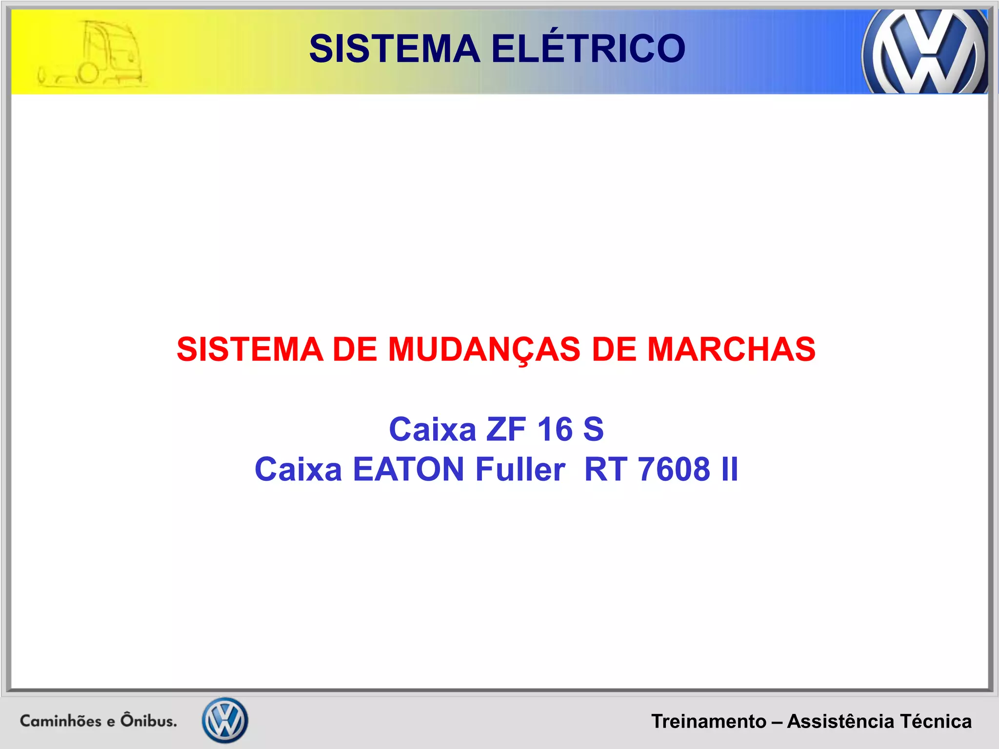 Treinamento – Assistência Técnica 
SISTEMA ELÉTRICO 
SISTEMA DE MUDANÇAS DE MARCHAS 
Caixa ZF 16 S 
Caixa EATON Fuller RT 7608 ll  