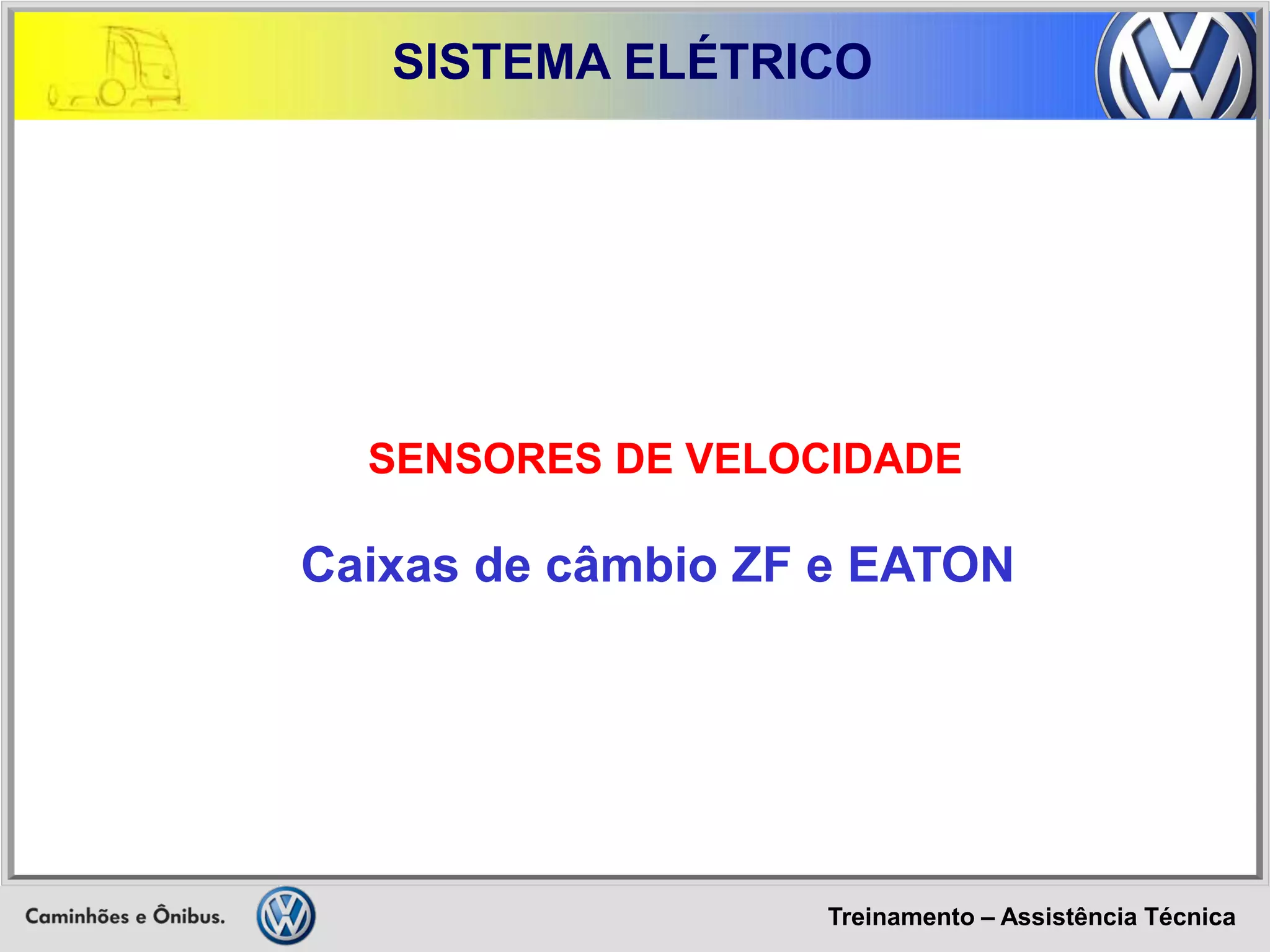 Treinamento – Assistência Técnica 
SISTEMA ELÉTRICO 
SENSORES DE VELOCIDADE 
Caixas de câmbio ZF e EATON  