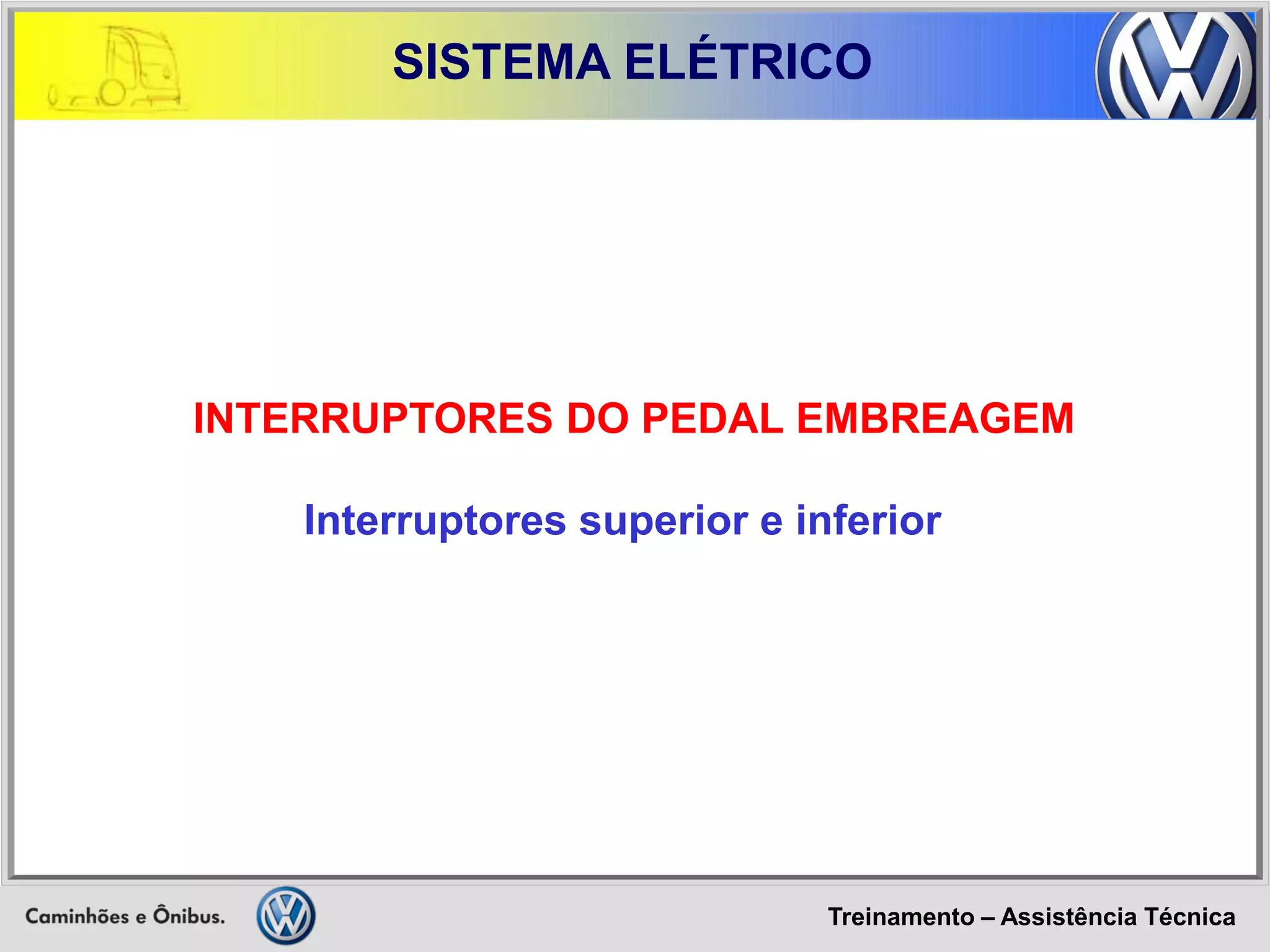 Treinamento – Assistência Técnica 
SISTEMA ELÉTRICO 
INTERRUPTORES DO PEDAL EMBREAGEM Interruptores superior e inferior  