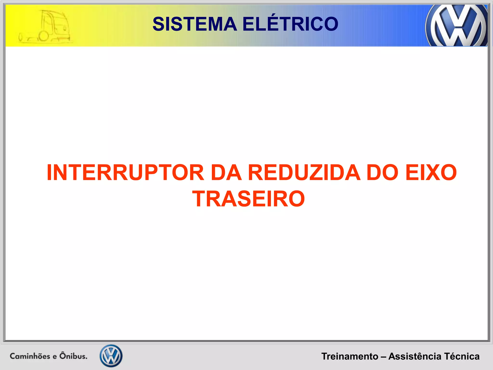 Treinamento – Assistência Técnica 
SISTEMA ELÉTRICO 
INTERRUPTOR DA REDUZIDA DO EIXO TRASEIRO  