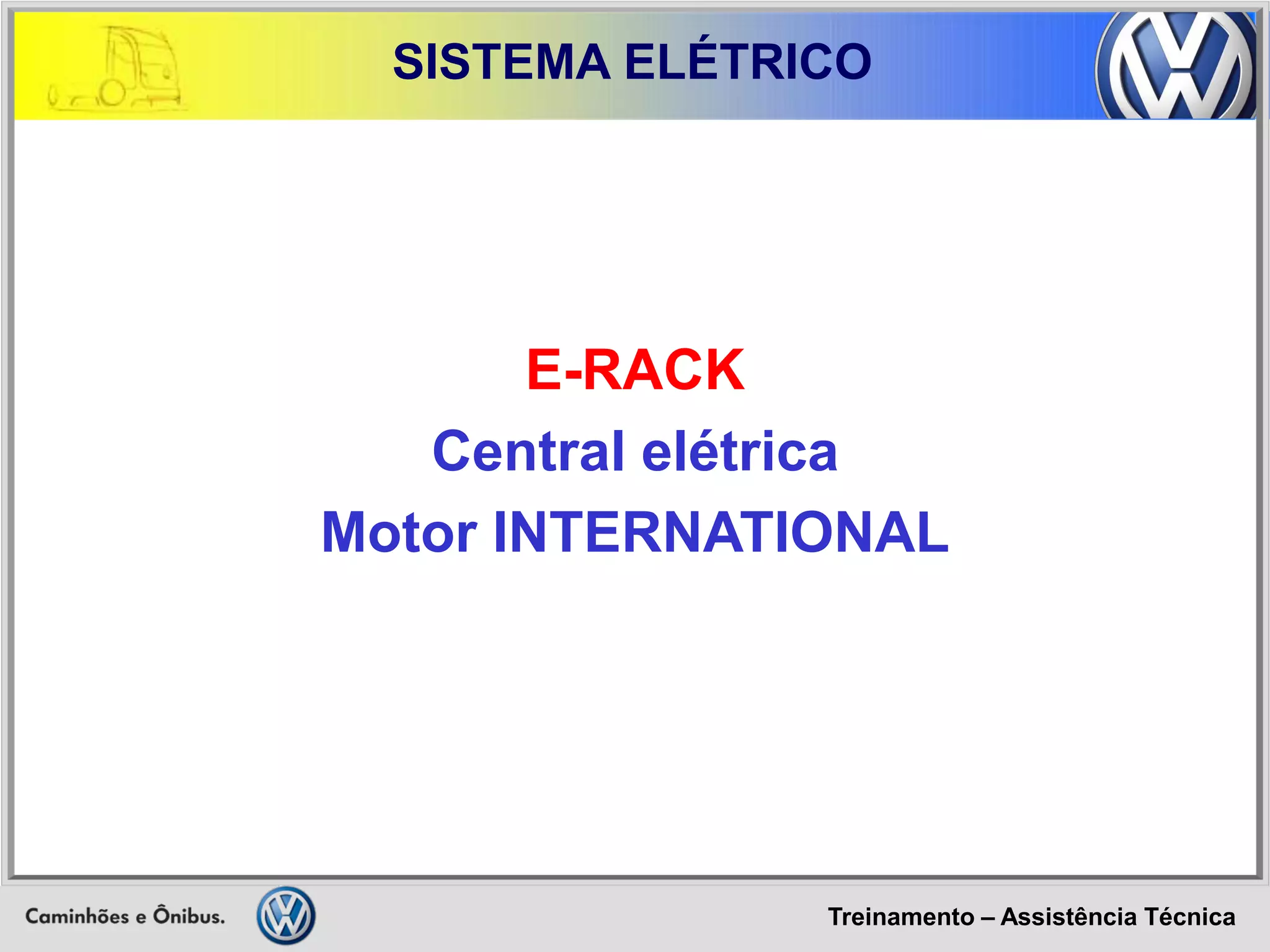 Treinamento – Assistência Técnica 
SISTEMA ELÉTRICO 
E-RACK 
Central elétrica 
Motor INTERNATIONAL  
