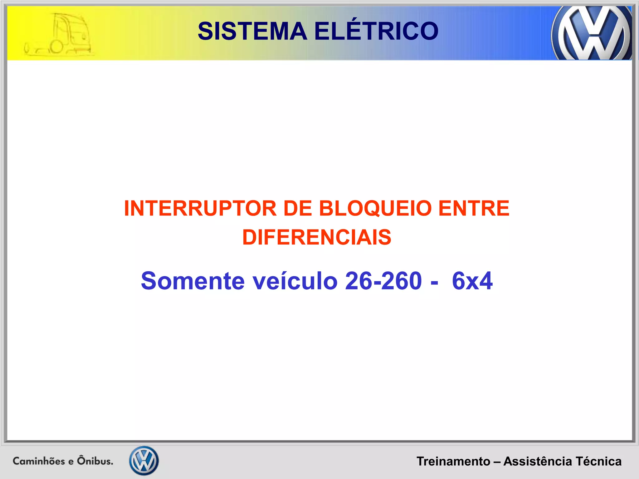 Treinamento – Assistência Técnica 
SISTEMA ELÉTRICO 
INTERRUPTOR DE BLOQUEIO ENTRE DIFERENCIAIS 
Somente veículo 26-260 - 6x4  