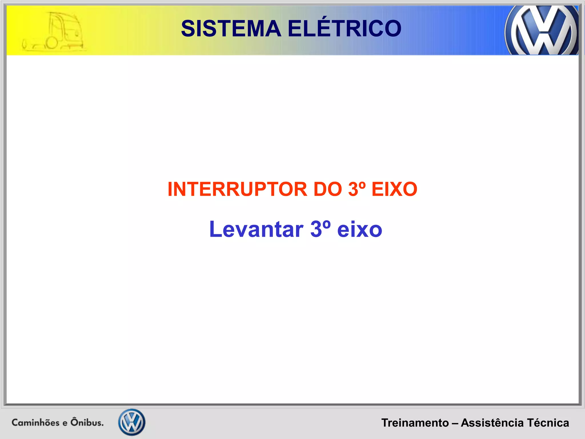 Treinamento – Assistência Técnica 
SISTEMA ELÉTRICO 
INTERRUPTOR DO 3º EIXO 
Levantar 3º eixo  