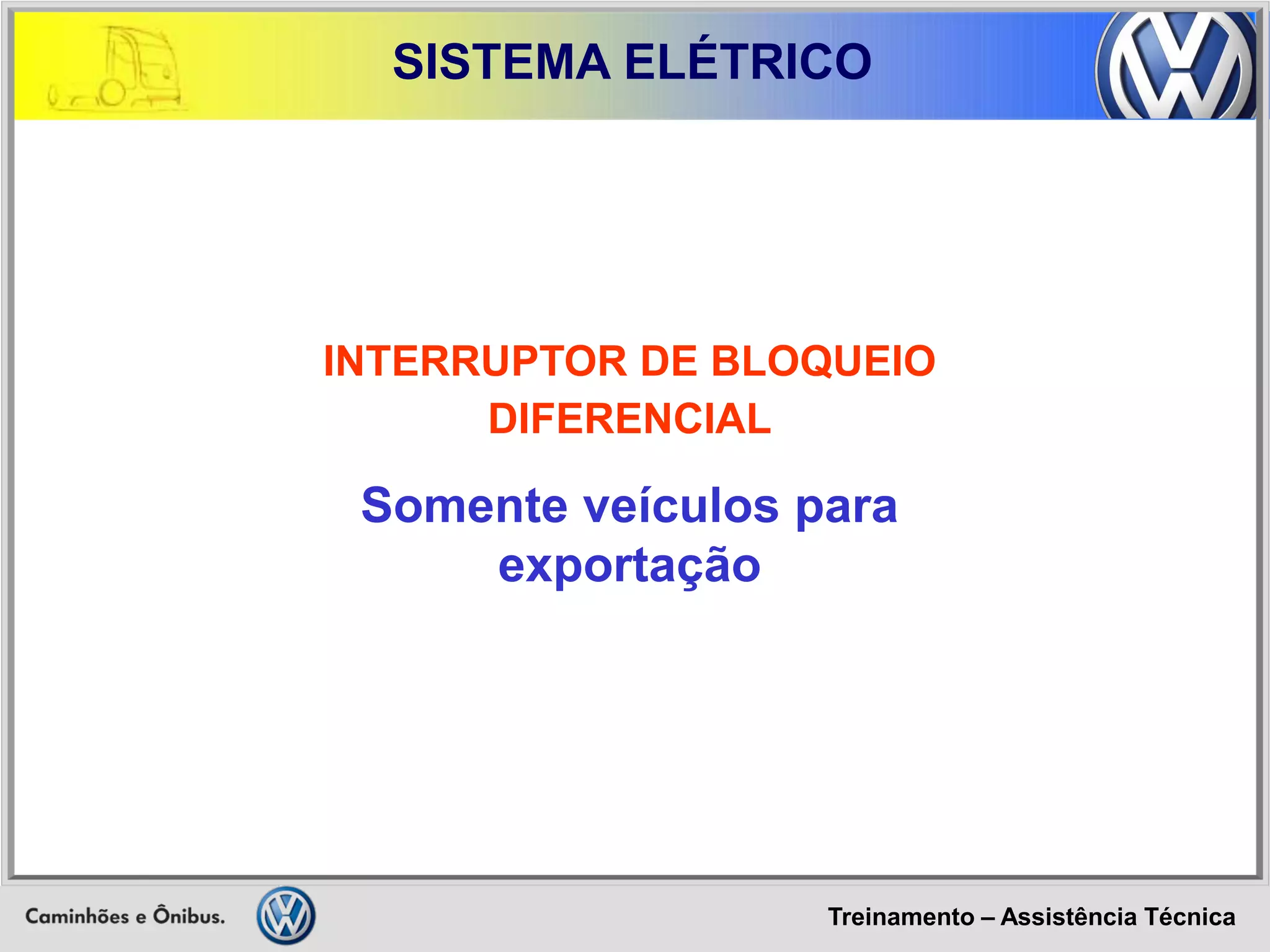 Treinamento – Assistência Técnica 
SISTEMA ELÉTRICO 
INTERRUPTOR DE BLOQUEIO DIFERENCIAL 
Somente veículos para exportação  