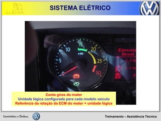 Treinamento – Assistência Técnica 
SISTEMA ELÉTRICO 
Conta giros do motor 
Unidade lógica configurada para cada modelo veículo 
Referência da rotação da ECM do motor + unidade lógica  