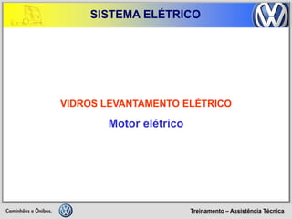 Treinamento – Assistência Técnica 
SISTEMA ELÉTRICO 
VIDROS LEVANTAMENTO ELÉTRICO 
Motor elétrico  