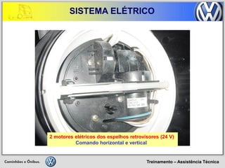 Treinamento – Assistência Técnica 
SISTEMA ELÉTRICO 
2 motores elétricos dos espelhos retrovisores (24 V) Comando horizontal e vertical  
