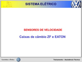 Treinamento – Assistência Técnica 
SISTEMA ELÉTRICO 
SENSORES DE VELOCIDADE 
Caixas de câmbio ZF e EATON  