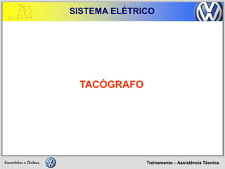 Treinamento – Assistência Técnica 
SISTEMA ELÉTRICO 
TACÓGRAFO  