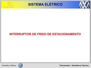 Treinamento – Assistência Técnica 
SISTEMA ELÉTRICO 
INTERRUPTOR DE FREIO DE ESTACIONAMENTO  