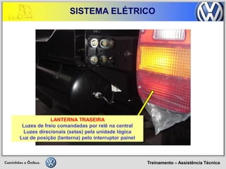 Treinamento – Assistência Técnica 
SISTEMA ELÉTRICO 
LANTERNA TRASEIRA 
Luzes de freio comandadas por relê na central 
Luzes direcionais (setas) pela unidade lógica 
Luz de posição (lanterna) pelo interruptor painel  